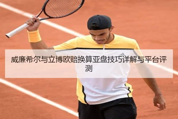 威廉希尔与立博欧赔换算亚盘技巧详解与平台评测