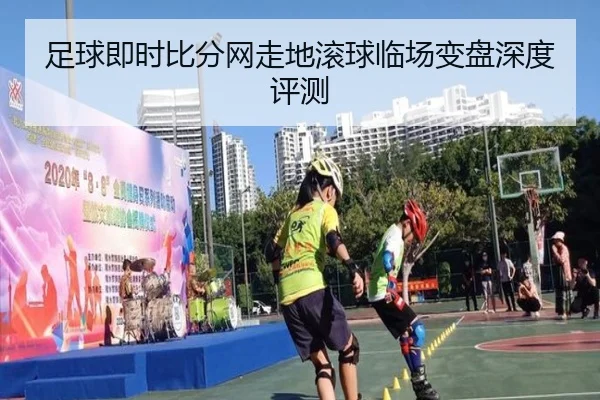 足球即时比分网走地滚球临场变盘深度评测
